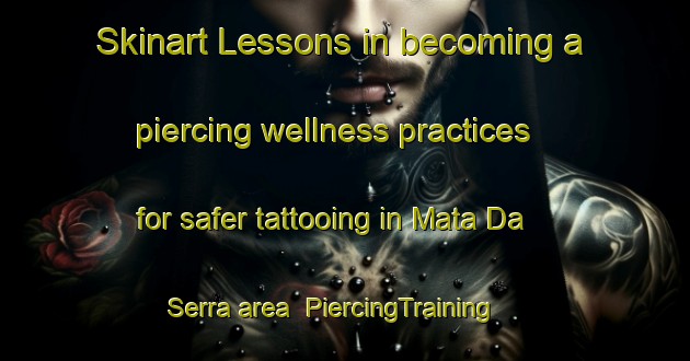 Skinart Lessons in becoming a piercing wellness practices for safer tattooing in Mata Da Serra area | PiercingTraining | PiercingClasses | SkinartTraining-Brazil