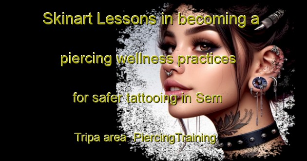 Skinart Lessons in becoming a piercing wellness practices for safer tattooing in Sem Tripa area | PiercingTraining | PiercingClasses | SkinartTraining-Brazil