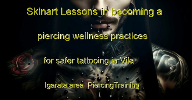 Skinart Lessons in becoming a piercing wellness practices for safer tattooing in Vila Igarata area | PiercingTraining | PiercingClasses | SkinartTraining-Brazil