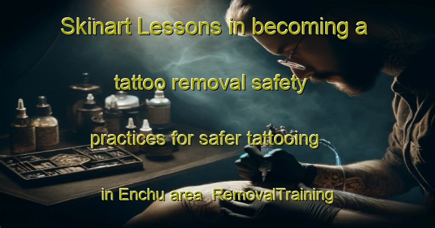 Skinart Lessons in becoming a tattoo removal safety practices for safer tattooing in Enchu area | RemovalTraining | RemovalClasses | SkinartTraining-Brazil