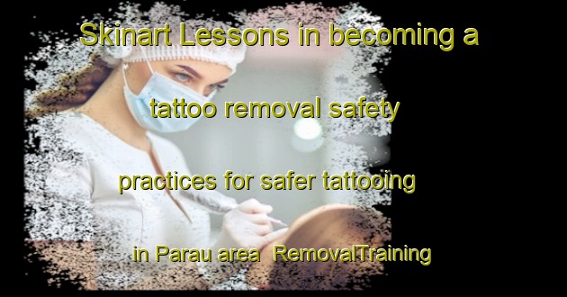 Skinart Lessons in becoming a tattoo removal safety practices for safer tattooing in Parau area | RemovalTraining | RemovalClasses | SkinartTraining-Brazil