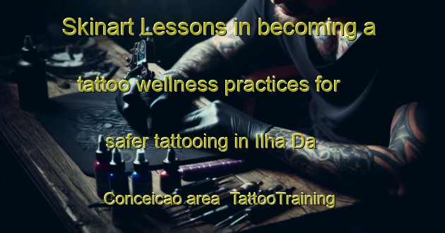 Skinart Lessons in becoming a tattoo wellness practices for safer tattooing in Ilha Da Conceicao area | TattooTraining | TattooClasses | SkinartTraining-Brazil