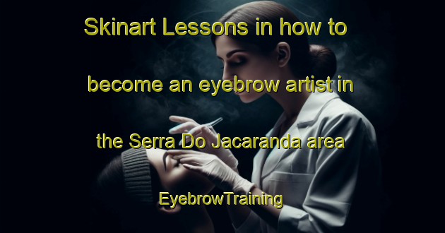 Skinart Lessons in how to become an eyebrow artist in the Serra Do Jacaranda area | EyebrowTraining | EyebrowClasses | SkinartTraining-Brazil