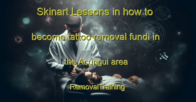 Skinart Lessons in how to become tattoo removal fundi in the Acungui area | RemovalTraining | RemovalClasses | SkinartTraining-Brazil