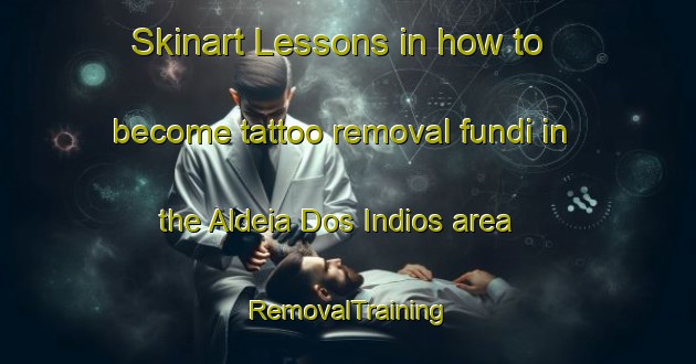 Skinart Lessons in how to become tattoo removal fundi in the Aldeia Dos Indios area | RemovalTraining | RemovalClasses | SkinartTraining-Brazil