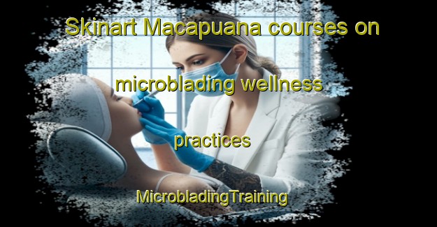 Skinart Macapuana courses on microblading wellness practices | MicrobladingTraining | MicrobladingClasses | SkinartTraining-Brazil