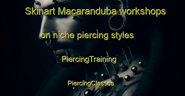 Skinart Macaranduba workshops on niche piercing styles | PiercingTraining | PiercingClasses | SkinartTraining-Brazil