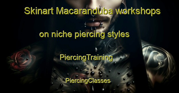 Skinart Macaranduba workshops on niche piercing styles | PiercingTraining | PiercingClasses | SkinartTraining-Brazil