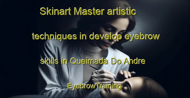 Skinart Master artistic techniques in develop eyebrow skills in Queimada Do Andre | EyebrowTraining | EyebrowClasses | SkinartTraining-Brazil