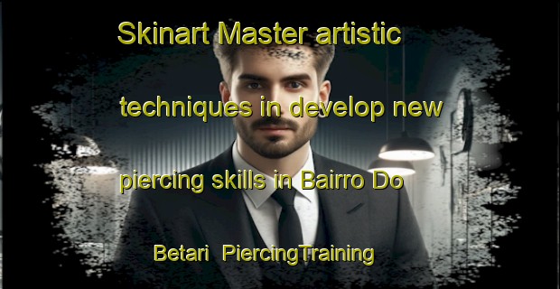 Skinart Master artistic techniques in develop new piercing skills in Bairro Do Betari | PiercingTraining | PiercingClasses | SkinartTraining-Brazil
