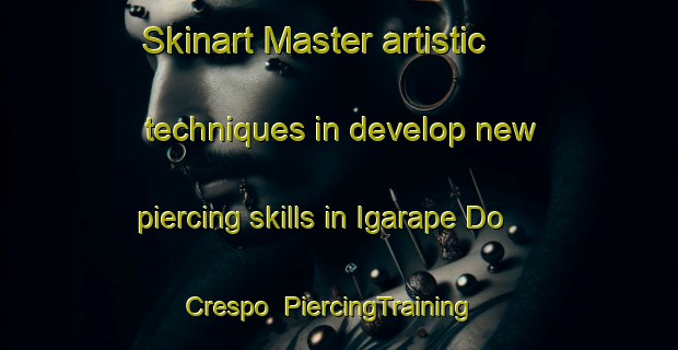 Skinart Master artistic techniques in develop new piercing skills in Igarape Do Crespo | PiercingTraining | PiercingClasses | SkinartTraining-Brazil