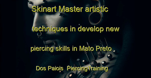 Skinart Master artistic techniques in develop new piercing skills in Mato Preto Dos Paiois | PiercingTraining | PiercingClasses | SkinartTraining-Brazil