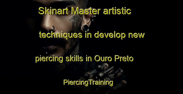 Skinart Master artistic techniques in develop new piercing skills in Ouro Preto | PiercingTraining | PiercingClasses | SkinartTraining-Brazil