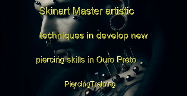 Skinart Master artistic techniques in develop new piercing skills in Ouro Preto | PiercingTraining | PiercingClasses | SkinartTraining-Brazil
