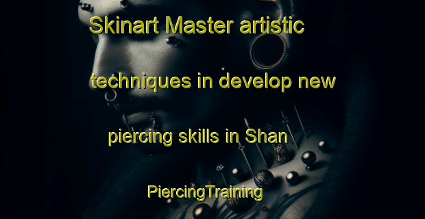 Skinart Master artistic techniques in develop new piercing skills in Shan | PiercingTraining | PiercingClasses | SkinartTraining-Brazil