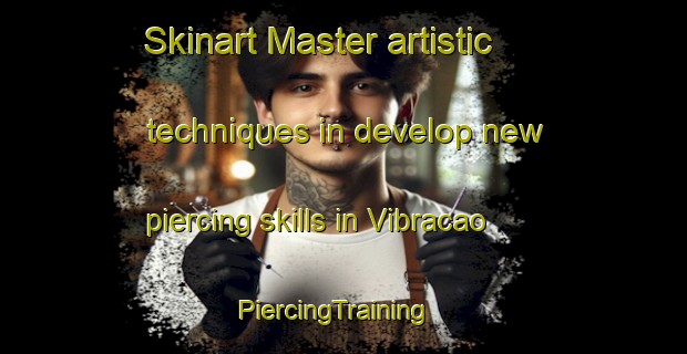 Skinart Master artistic techniques in develop new piercing skills in Vibracao | PiercingTraining | PiercingClasses | SkinartTraining-Brazil