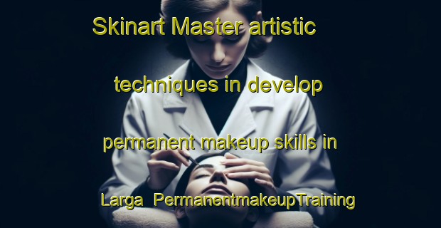 Skinart Master artistic techniques in develop permanent makeup skills in Larga | PermanentmakeupTraining | PermanentmakeupClasses | SkinartTraining-Brazil