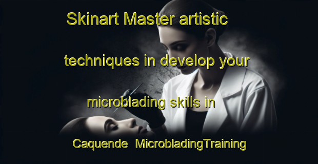 Skinart Master artistic techniques in develop your microblading skills in Caquende | MicrobladingTraining | MicrobladingClasses | SkinartTraining-Brazil