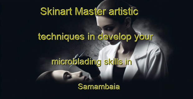 Skinart Master artistic techniques in develop your microblading skills in Samambaia | MicrobladingTraining | MicrobladingClasses | SkinartTraining-Brazil