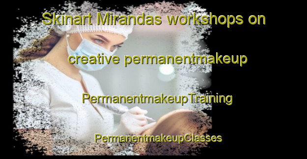 Skinart Mirandas workshops on creative permanentmakeup | PermanentmakeupTraining | PermanentmakeupClasses | SkinartTraining-Brazil