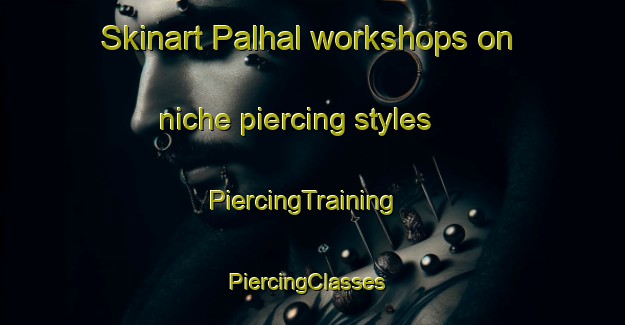 Skinart Palhal workshops on niche piercing styles | PiercingTraining | PiercingClasses | SkinartTraining-Brazil