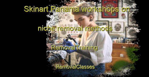 Skinart Panama workshops on niche removal methods | RemovalTraining | RemovalClasses | SkinartTraining-Brazil