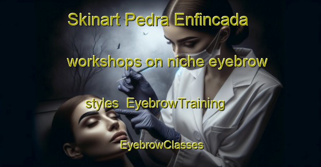 Skinart Pedra Enfincada workshops on niche eyebrow styles | EyebrowTraining | EyebrowClasses | SkinartTraining-Brazil