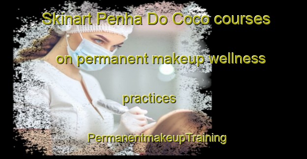Skinart Penha Do Coco courses on permanent makeup wellness practices | PermanentmakeupTraining | PermanentmakeupClasses | SkinartTraining-Brazil