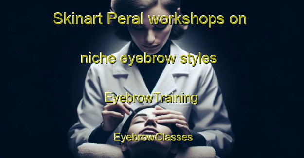 Skinart Peral workshops on niche eyebrow styles | EyebrowTraining | EyebrowClasses | SkinartTraining-Brazil