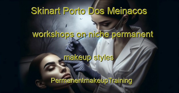 Skinart Porto Dos Meinacos workshops on niche permanent makeup styles | PermanentmakeupTraining | PermanentmakeupClasses | SkinartTraining-Brazil