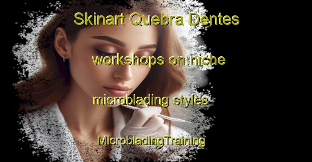 Skinart Quebra Dentes workshops on niche microblading styles | MicrobladingTraining | MicrobladingClasses | SkinartTraining-Brazil