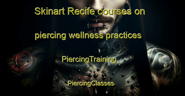 Skinart Recife courses on piercing wellness practices | PiercingTraining | PiercingClasses | SkinartTraining-Brazil