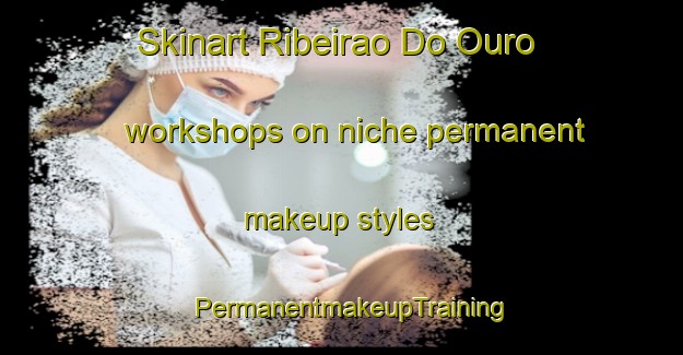 Skinart Ribeirao Do Ouro workshops on niche permanent makeup styles | PermanentmakeupTraining | PermanentmakeupClasses | SkinartTraining-Brazil
