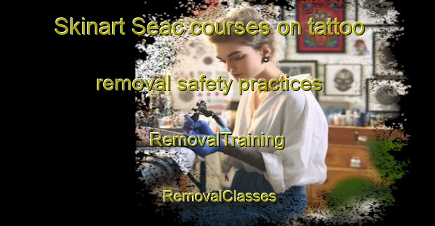 Skinart Seac courses on tattoo removal safety practices | RemovalTraining | RemovalClasses | SkinartTraining-Brazil