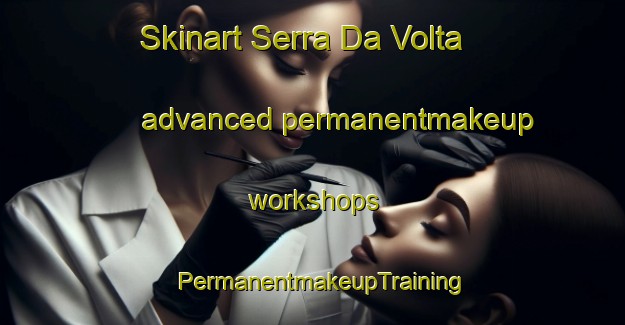 Skinart Serra Da Volta advanced permanentmakeup workshops | PermanentmakeupTraining | PermanentmakeupClasses | SkinartTraining-Brazil
