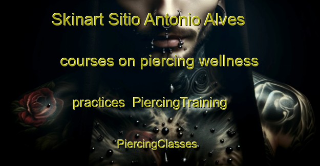 Skinart Sitio Antonio Alves courses on piercing wellness practices | PiercingTraining | PiercingClasses | SkinartTraining-Brazil