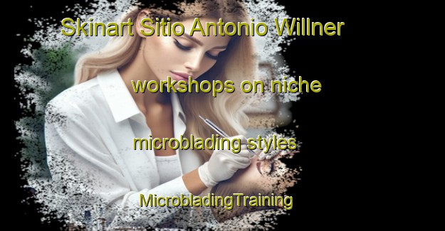 Skinart Sitio Antonio Willner workshops on niche microblading styles | MicrobladingTraining | MicrobladingClasses | SkinartTraining-Brazil