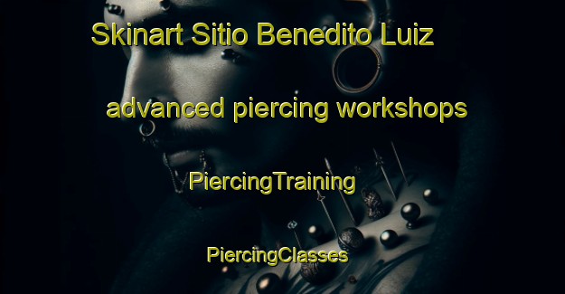 Skinart Sitio Benedito Luiz advanced piercing workshops | PiercingTraining | PiercingClasses | SkinartTraining-Brazil