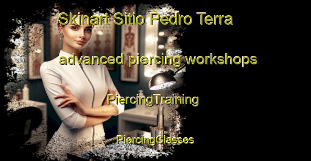 Skinart Sitio Pedro Terra advanced piercing workshops | #PiercingTraining #PiercingClasses #SkinartTraining-Brazil