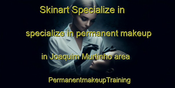Skinart Specialize in specialize in permanent makeup in Joaquim Murtinho area | PermanentmakeupTraining | PermanentmakeupClasses | SkinartTraining-Brazil