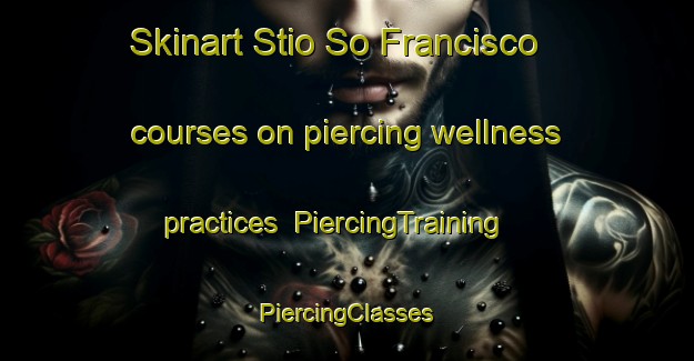 Skinart Stio So Francisco courses on piercing wellness practices | #PiercingTraining #PiercingClasses #SkinartTraining-Brazil