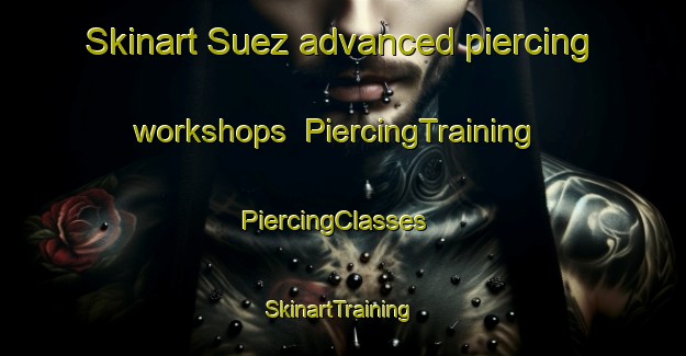Skinart Suez advanced piercing workshops | PiercingTraining | PiercingClasses | SkinartTraining-Brazil