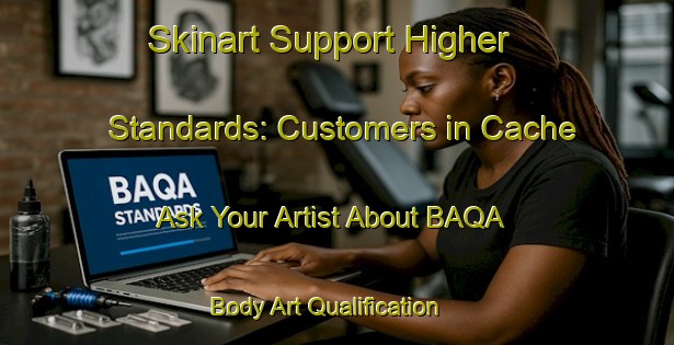 Skinart Support Higher Standards: Customers in Cache - Ask Your Artist About BAQA | Body Art Qualification Authority | BAQA-Brazil