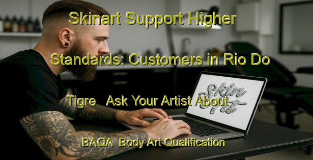 Skinart Support Higher Standards: Customers in Rio Do Tigre - Ask Your Artist About BAQA | Body Art Qualification Authority | BAQA-Brazil
