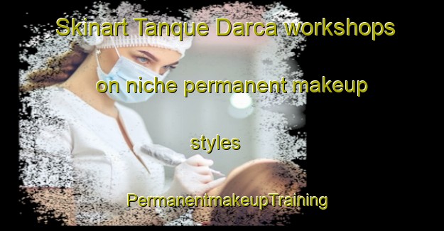 Skinart Tanque Darca workshops on niche permanent makeup styles | PermanentmakeupTraining | PermanentmakeupClasses | SkinartTraining-Brazil