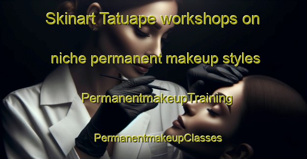 Skinart Tatuape workshops on niche permanent makeup styles | PermanentmakeupTraining | PermanentmakeupClasses | SkinartTraining-Brazil