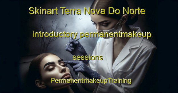 Skinart Terra Nova Do Norte introductory permanentmakeup sessions | PermanentmakeupTraining | PermanentmakeupClasses | SkinartTraining-Brazil