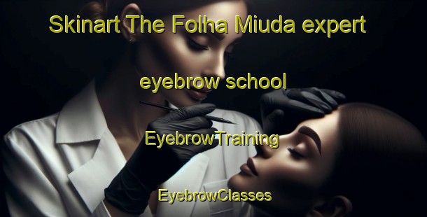 Skinart The Folha Miuda expert eyebrow school | EyebrowTraining | EyebrowClasses | SkinartTraining-Brazil