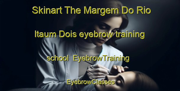 Skinart The Margem Do Rio Itaum Dois eyebrow training school | EyebrowTraining | EyebrowClasses | SkinartTraining-Brazil