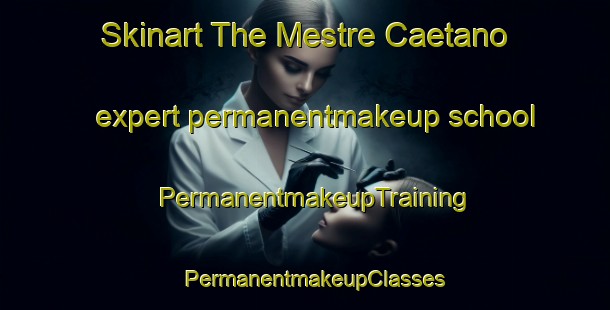 Skinart The Mestre Caetano expert permanentmakeup school | PermanentmakeupTraining | PermanentmakeupClasses | SkinartTraining-Brazil